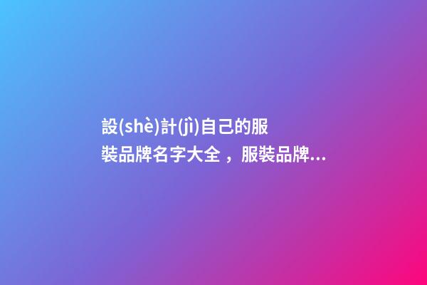 設(shè)計(jì)自己的服裝品牌名字大全，服裝品牌名當(dāng)怎么設(shè)計(jì)？